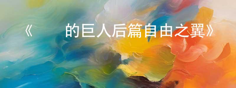 《進擊的巨人后篇自由之翼》詳情介紹_進擊的巨人后篇自由之翼HD中字在線觀看_進擊的巨人后篇自由之翼迅雷下載_日漫 曹長春的blog